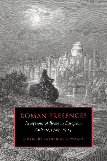 Roman Presences: Receptions of Rome in European Culture, 1789–1945