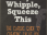 Hey Whipple, Squeeze This