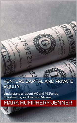 Venture Capital and Private Equity: Understand all about VC and PE Funds, Investments, and Decision Making
