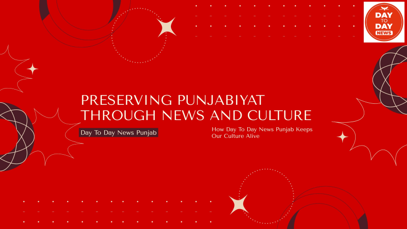 Preserving Punjabiyat: How Day To Day News Punjab Keeps Our Culture Alive - Day to Day News