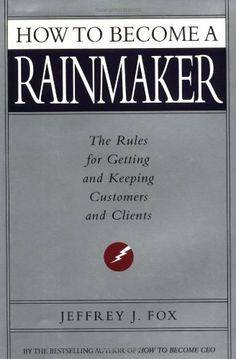 How to Become a Rainmaker: The Rules for Getting and Keeping Customers and Clients