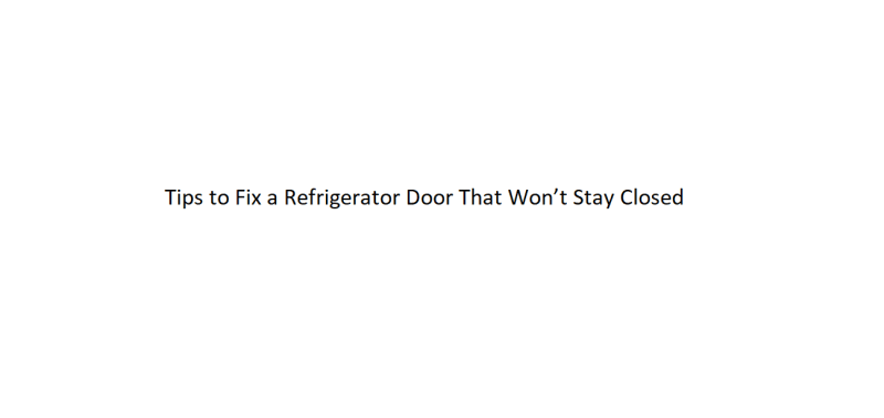 Tips to Fix a Refrigerator Door That Won’t Stay Closed